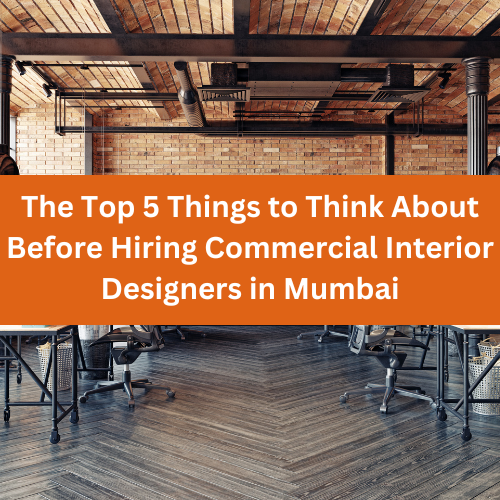 The Top 5 Things To Think About Before Hiring Commercial Interior Designers In Mumbai